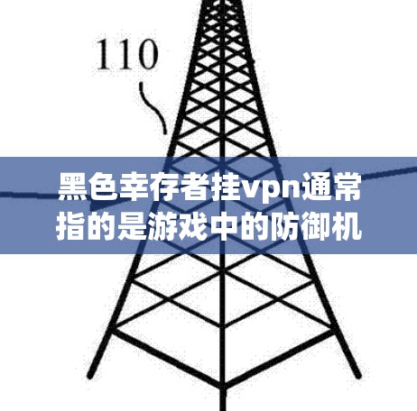 黑色幸存者挂vpn通常指的是游戏中的防御机制,具体功能取决于游戏的更新和具体机制。以下是关于黑色幸存者挂vpn的详细分析 黑色幸存者挂vpn通常指的是游戏中的防御机制,具体功能取决于游戏的更新和具体机制。以下是关于黑色幸存者挂vpn的详细分析