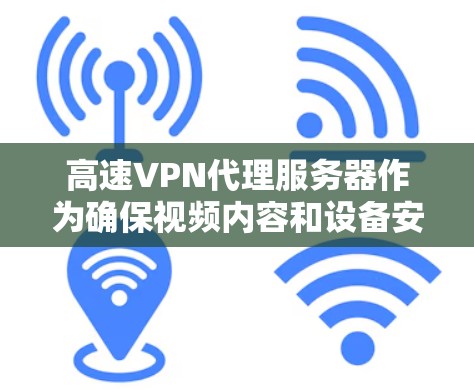 高速VPN代理服务器作为确保视频内容和设备安全传输的重要工具，提供了以下几个方面的优势和考虑因素