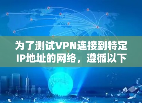 为了测试VPN连接到特定IP地址的网络，遵循以下步骤