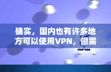 确实，国内也有许多地方可以使用VPN，但需要注意的是，选择使用VPN时，必须遵守当地法律法规，尊重网络秩序，避免使用违法或非法的VPN服务。以下是一些使用VPN的国内地点