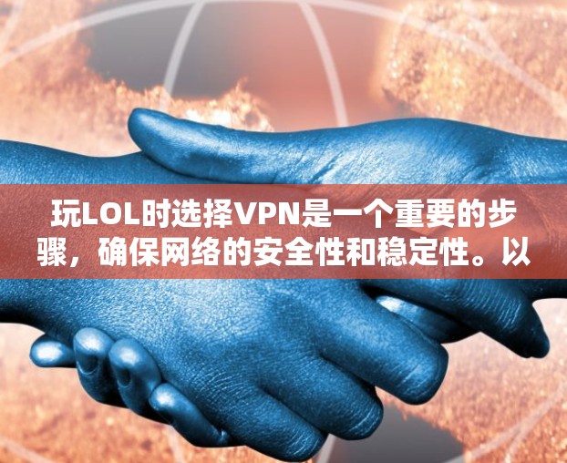 玩LOL时选择VPN是一个重要的步骤，确保网络的安全性和稳定性。以下是一些实用的建议，帮助你选择合适的VPN
