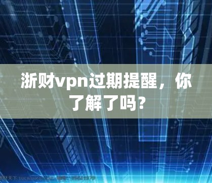 浙财vpn过期提醒,你了解了吗?
