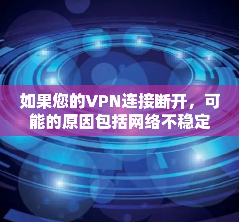 如果您的VPN连接断开,可能的原因包括网络不稳定、防火墙设置错误、硬件故障或软件问题。以下是一些步骤来解决这个问题 如果您的VPN连接断开,可能的原因包括网络不稳定、防火墙设置错误、硬件故障或软件问题。以下是一些步骤来解决这个问题
