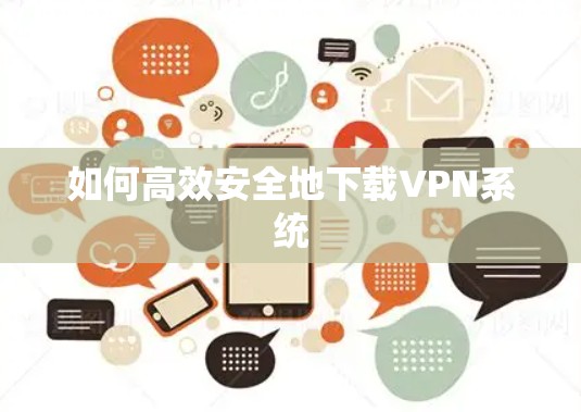 如何高效安全地下载VPN系统