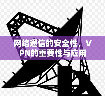 网络通信的安全性,VPN的重要性与应用