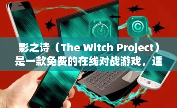 影之诗(The Witch Project)是一款免费的在线对战游戏,适合喜欢对战和策略类游戏的玩家。如果你对游戏感兴趣,可以尝试下载。以下是一些关于影之诗的推荐和注意事项