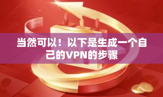 当然可以！以下是生成一个自己的VPN的步骤