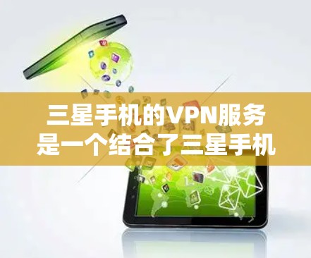 三星手机的VPN服务是一个结合了三星手机和第三方VPN功能的解决方案。以下是三星手机VPN的主要特点和使用指南