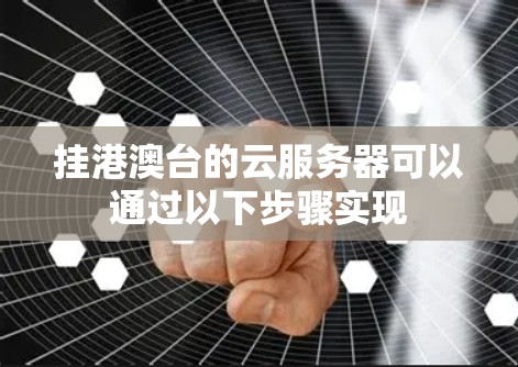 挂港澳台的云服务器可以通过以下步骤实现