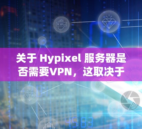 关于 Hypixel 服务器是否需要VPN,这取决于具体的使用场景和需求。以下是一些关键点和建议