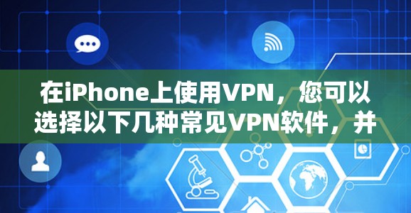在iPhone上使用VPN,您可以选择以下几种常见VPN软件,并按照步骤进行操作。以下是详细介绍