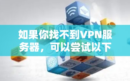 如果你找不到VPN服务器,可以尝试以下方法来解决