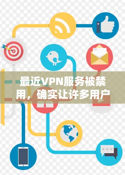 最近VPN服务被禁用，确实让许多用户感到困扰。以下是一些可能的解决方案，帮助您访问VPN