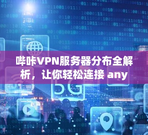 哔咔VPN服务器分布全解析，让你轻松连接 anywhere！