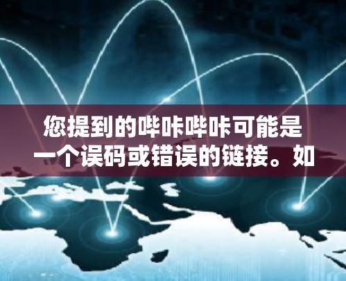您提到的哔咔哔咔可能是一个误码或错误的链接。如果您想使用VPN来连接抖音或任何其他视频平台,可以按照以下步骤操作