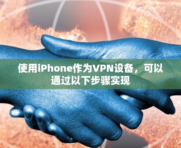 使用iPhone作为VPN设备,可以通过以下步骤实现