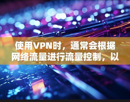 使用VPN时，通常会根据网络流量进行流量控制，以确保网络连接的流畅性和安全性。以下是关于如何在VPN中使用流量的一些关键点和步骤