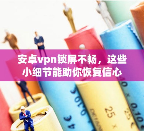 安卓vpn锁屏不畅,这些小细节能助你恢复信心