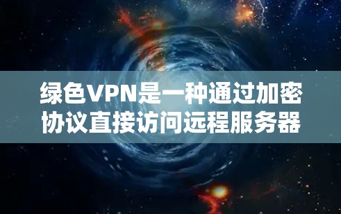 绿色VPN是一种通过加密协议直接访问远程服务器的软件,无需下载任何网站或注册额外客户端。以下是基于您的问题的分步解释