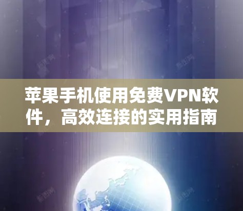 苹果手机使用免费VPN软件,高效连接的实用指南