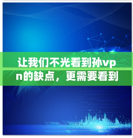让我们不光看到孙vpn的缺点,更需要看到他不值得信任的真正原因