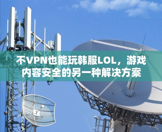 不VPN也能玩韩服LOL，游戏内容安全的另一种解决方案