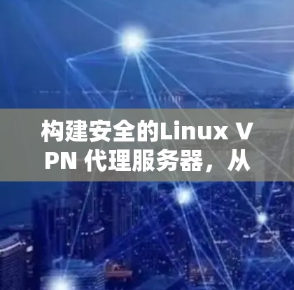 构建安全的Linux VPN 代理服务器，从开发到部署