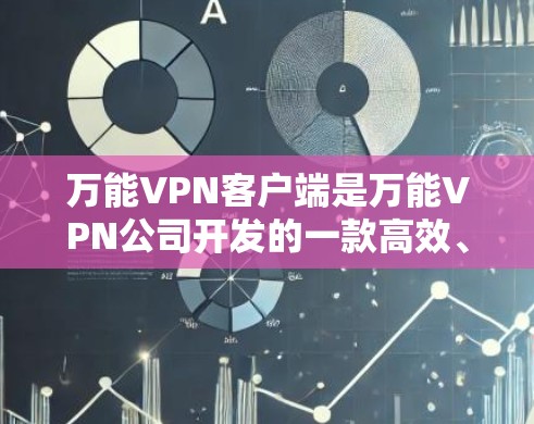万能VPN客户端是万能VPN公司开发的一款高效、便捷的VPN软件，旨在为用户提供安全、可靠、便捷的网络接入服务。以下是关于万能VPN客户端的一些关键信息