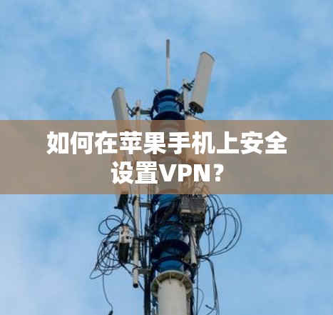 如何在苹果手机上安全设置VPN？