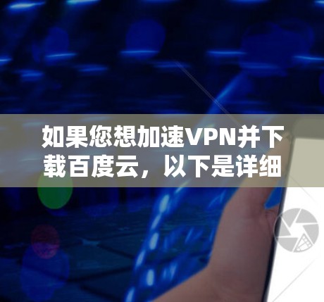 如果您想加速VPN并下载百度云，以下是详细的步骤和推荐