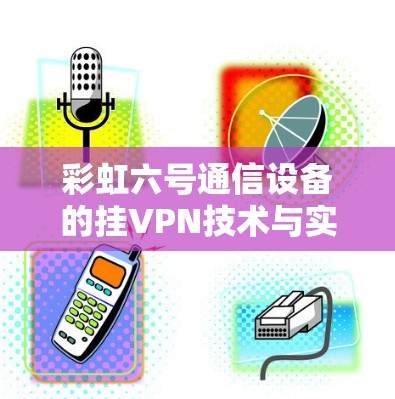 彩虹六号通信设备的挂VPN技术与实际应用