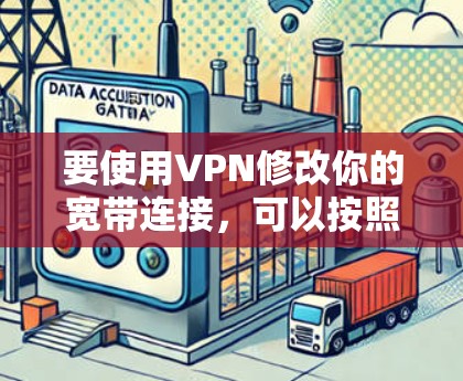 要使用VPN修改你的宽带连接，可以按照以下步骤操作