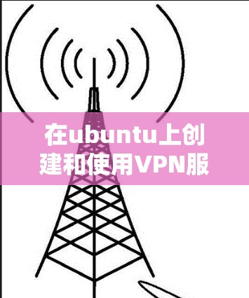 在ubuntu上创建和使用VPN服务器可以提供一个安全、私密的网络环境,适合在线协作、数据传输或隐私需求。以下是一个详细的步骤指南