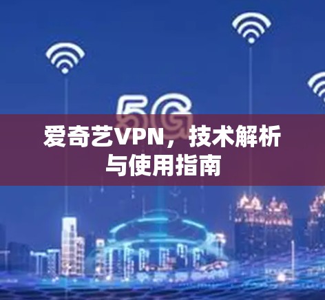爱奇艺VPN，技术解析与使用指南