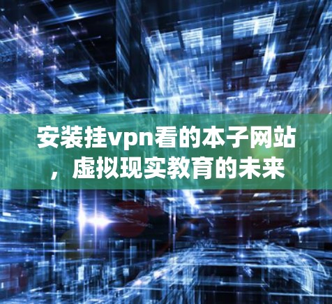 安装挂vpn看的本子网站,虚拟现实教育的未来