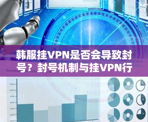 韩服挂VPN是否会导致封号?封号机制与挂VPN行为的关系