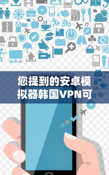 您提到的安卓模拟器韩国VPN可能指的是在安卓设备上安装或使用韩国VPN服务。以下是一些相关的信息和步骤建议