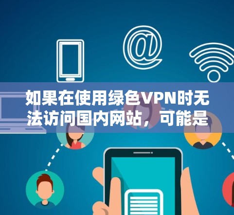 如果在使用绿色VPN时无法访问国内网站,可能是由于以下原因