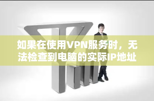 如果在使用VPN服务时，无法检查到电脑的实际IP地址，可能是由于以下原因导致的
