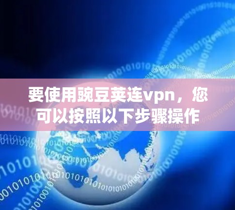 要使用豌豆荚连vpn，您可以按照以下步骤操作