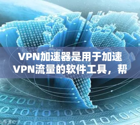 VPN加速器是用于加速VPN流量的软件工具，帮助用户更快地连接到国际VPN服务。在国内，提供VPN加速器的平台包括优知、飞天网、知音、金逸网等。以下是几个国内的VPN加速器推荐