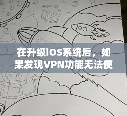 在升级iOS系统后，如果发现VPN功能无法使用，可以按照以下步骤进行检查和解决问题