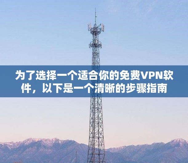 为了选择一个适合你的免费VPN软件，以下是一个清晰的步骤指南