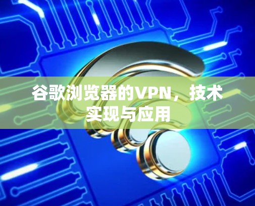 谷歌浏览器的VPN,技术实现与应用
