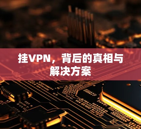 挂VPN,背后的真相与解决方案