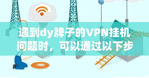 遇到dy牌子的VPN挂机问题时,可以通过以下步骤排查和解决 遇到dy牌子的VPN挂机问题时,可以通过以下步骤排查和解决