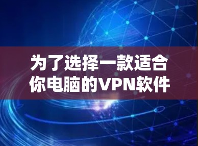 为了选择一款适合你电脑的VPN软件，可以按照以下步骤进行