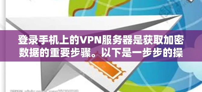 登录手机上的VPN服务器是获取加密数据的重要步骤。以下是一步步的操作指南