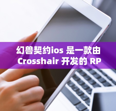 幻兽契约ios 是一款由 Crosshair 开发的 RPG 游戏,它是在 222 年上线的。如果您计划在海外使用幻兽契约ios,那么需要考虑VPN服务来连接游戏