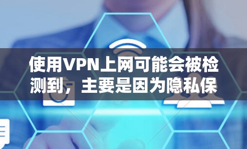 使用VPN上网可能会被检测到,主要是因为隐私保护措施、账户被封或数据泄露的风险。以下是对这个问题的详细分析